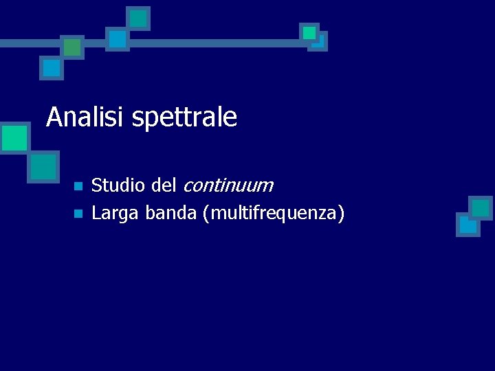 Analisi spettrale n n Studio del continuum Larga banda (multifrequenza) 