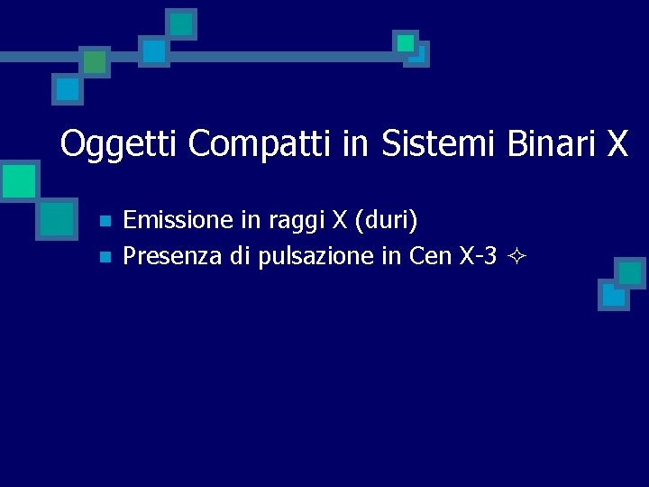 Oggetti Compatti in Sistemi Binari X n n Emissione in raggi X (duri) Presenza