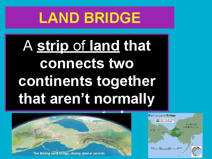 LAND BRIDGE A strip of land that connects two continents together that aren’t normally