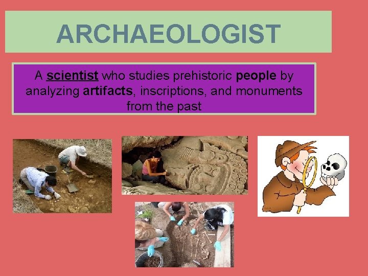 ARCHAEOLOGIST A scientist who studies prehistoric people by analyzing artifacts, inscriptions, and monuments from