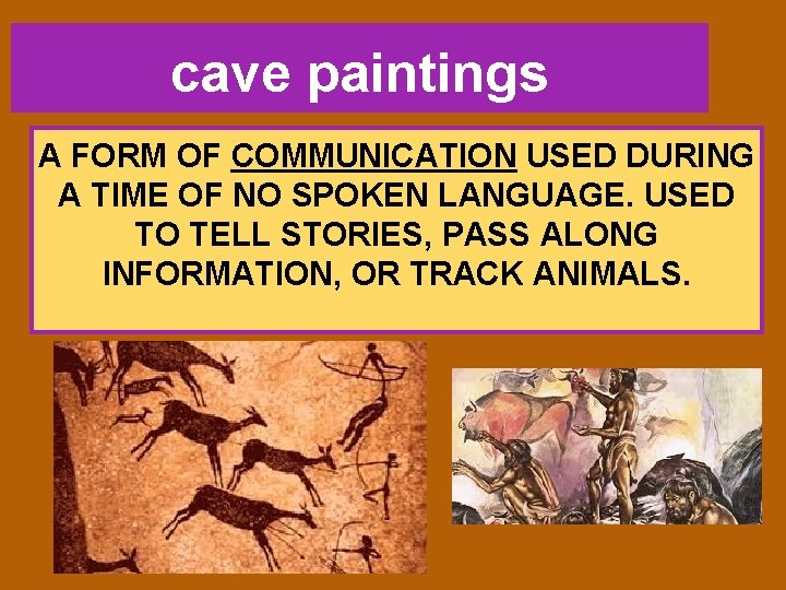 cave paintings A FORM OF COMMUNICATION USED DURING A TIME OF NO SPOKEN LANGUAGE.