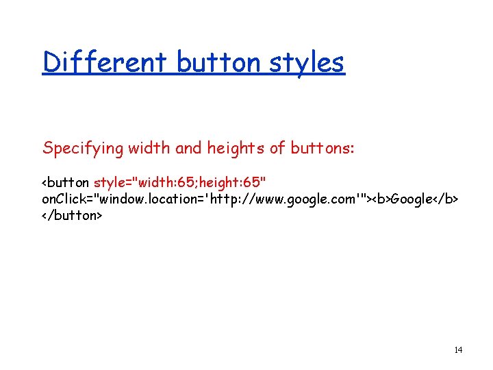 Different button styles Specifying width and heights of buttons: <button style="width: 65; height: 65"