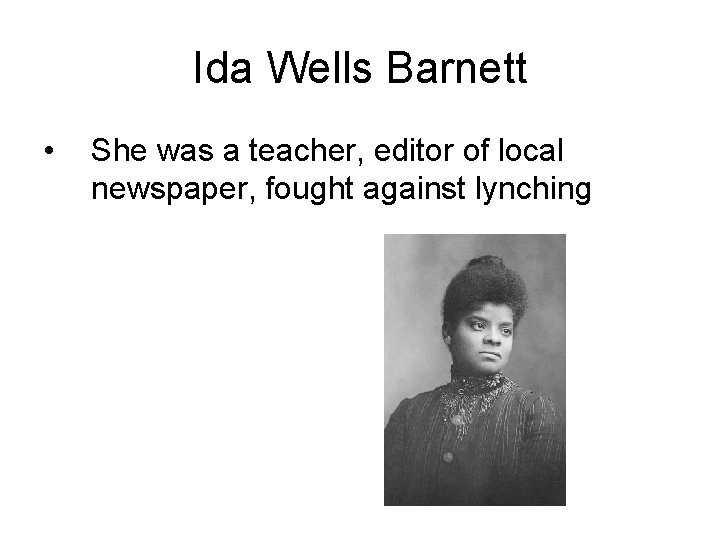 Ida Wells Barnett • She was a teacher, editor of local newspaper, fought against