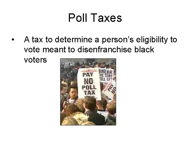 Poll Taxes • A tax to determine a person’s eligibility to vote meant to
