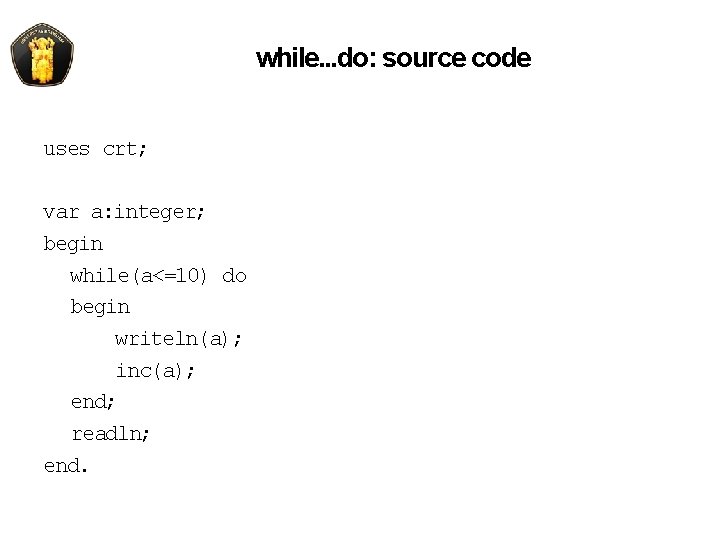 while. . . do: source code uses crt; var a: integer; begin while(a<=10) do