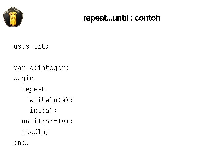 repeat. . . until : contoh uses crt; var a: integer; begin repeat writeln(a);