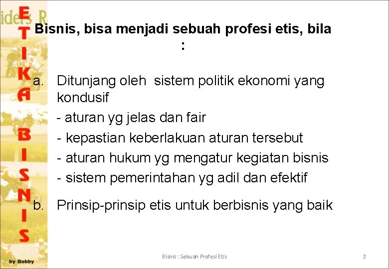 Bisnis, bisa menjadi sebuah profesi etis, bila : a. Ditunjang oleh sistem politik ekonomi