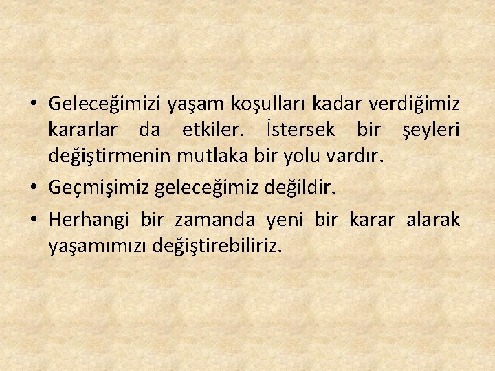  • Geleceğimizi yaşam koşulları kadar verdiğimiz kararlar da etkiler. İstersek bir şeyleri değiştirmenin