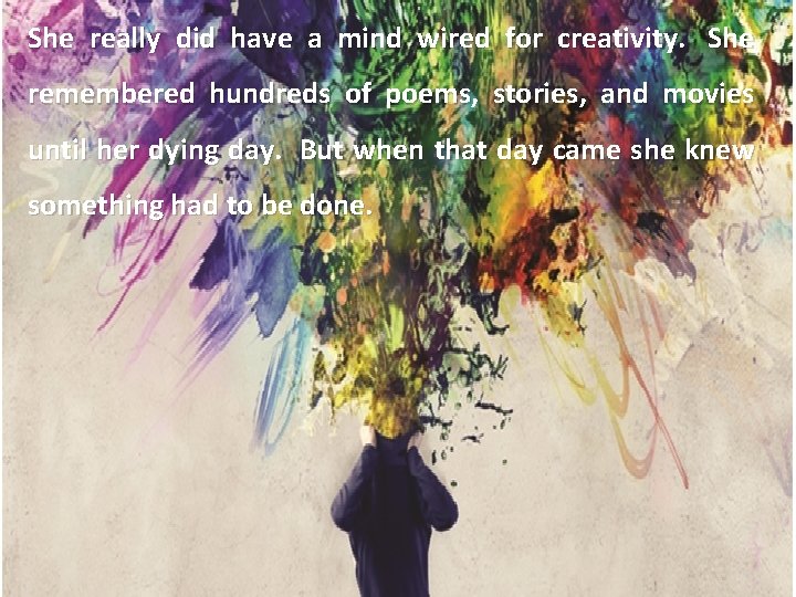 She really did have a mind wired for creativity. She remembered hundreds of poems,