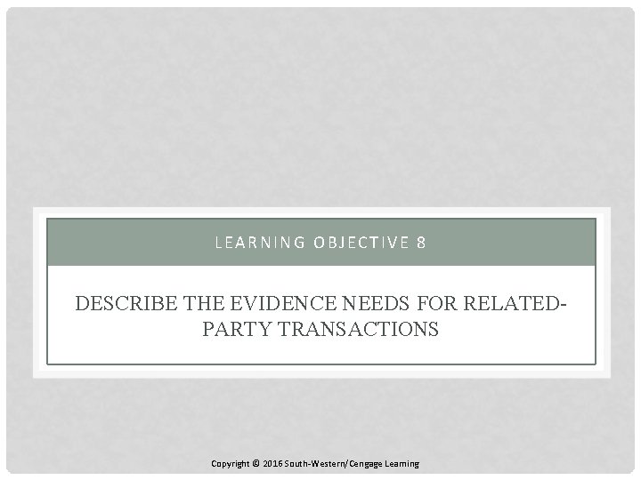 LEARNING OBJECTIVE 8 DESCRIBE THE EVIDENCE NEEDS FOR RELATEDPARTY TRANSACTIONS Copyright © 2016 South-Western/Cengage