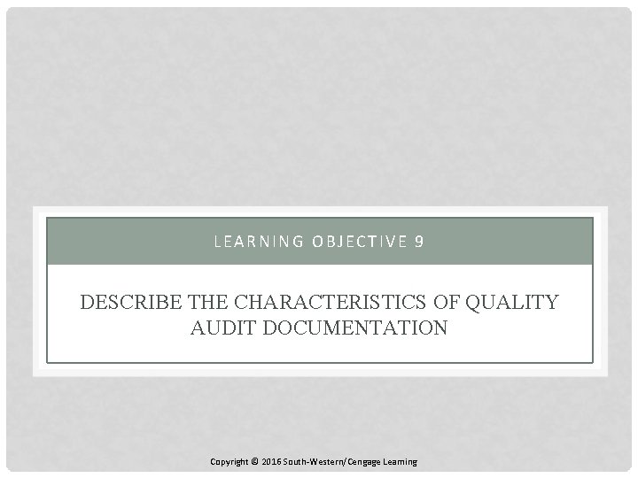 LEARNING OBJECTIVE 9 DESCRIBE THE CHARACTERISTICS OF QUALITY AUDIT DOCUMENTATION Copyright © 2016 South-Western/Cengage