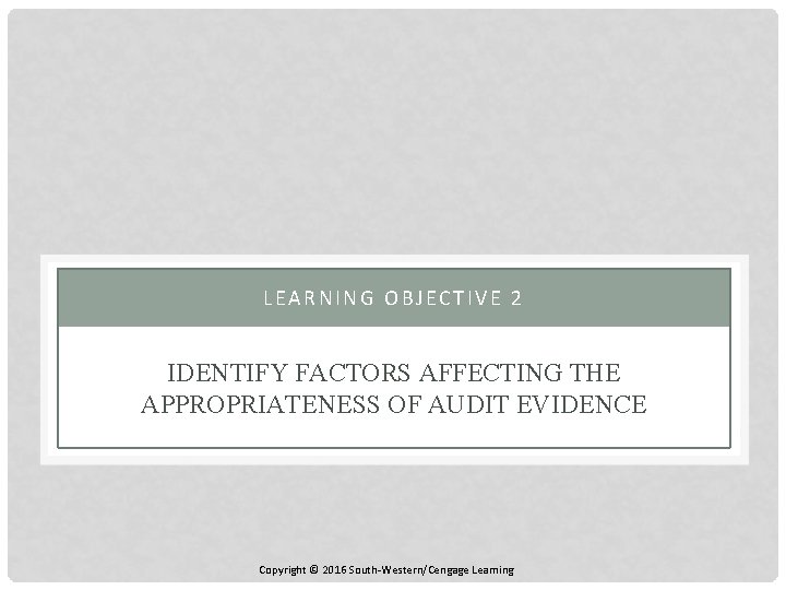 LEARNING OBJECTIVE 2 IDENTIFY FACTORS AFFECTING THE APPROPRIATENESS OF AUDIT EVIDENCE Copyright © 2016