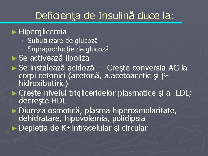 Deficienţa de Insulină duce la: ► Hiperglicemia § Subutilizare de glucoză § Supraproducţie de