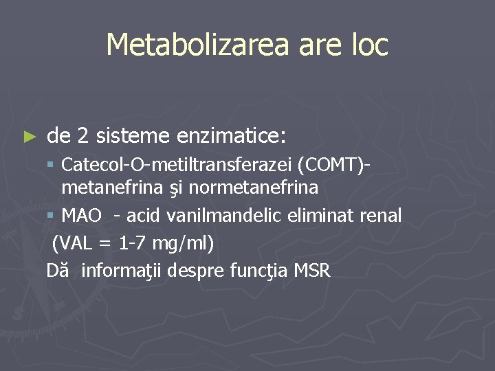 Metabolizarea are loc ► de 2 sisteme enzimatice: § Catecol-O-metiltransferazei (COMT)metanefrina şi normetanefrina §