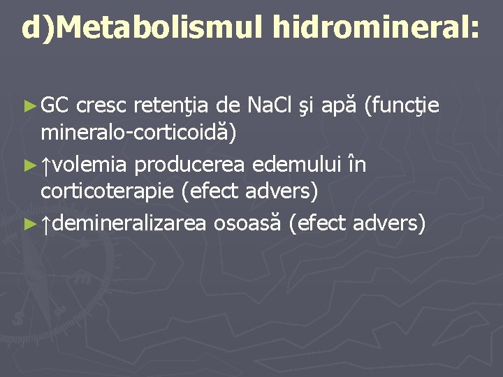 d)Metabolismul hidromineral: ► GC cresc retenţia de Na. Cl şi apă (funcţie mineralo-corticoidă) ►