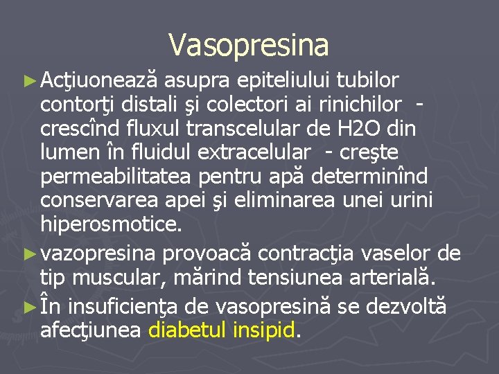 Vasopresina ► Acţiuonează asupra epiteliului tubilor contorţi distali şi colectori ai rinichilor crescînd fluxul