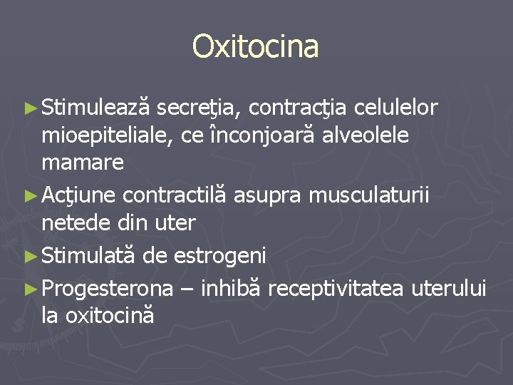 Oxitocina ► Stimulează secreţia, contracţia celulelor mioepiteliale, ce înconjoară alveolele mamare ► Acţiune contractilă