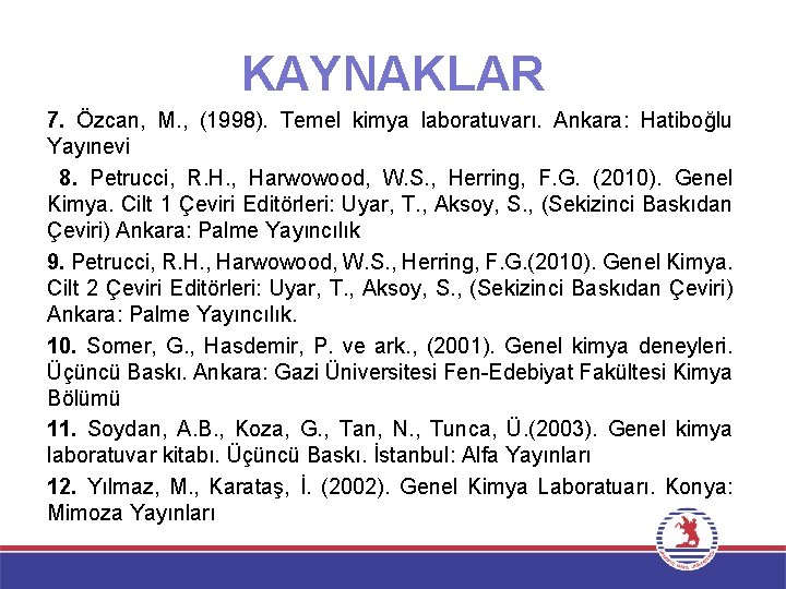 KAYNAKLAR 7. Özcan, M. , (1998). Temel kimya laboratuvarı. Ankara: Hatiboğlu Yayınevi 8. Petrucci, KAYNAKLAR 7. Özcan, M. , (1998). Temel kimya laboratuvarı. Ankara: Hatiboğlu Yayınevi 8. Petrucci,