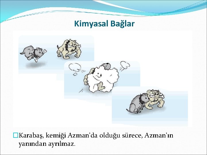 Kimyasal Bağlar �Karabaş, kemiği Azman'da olduğu sürece, Azman'ın yanından ayrılmaz. 