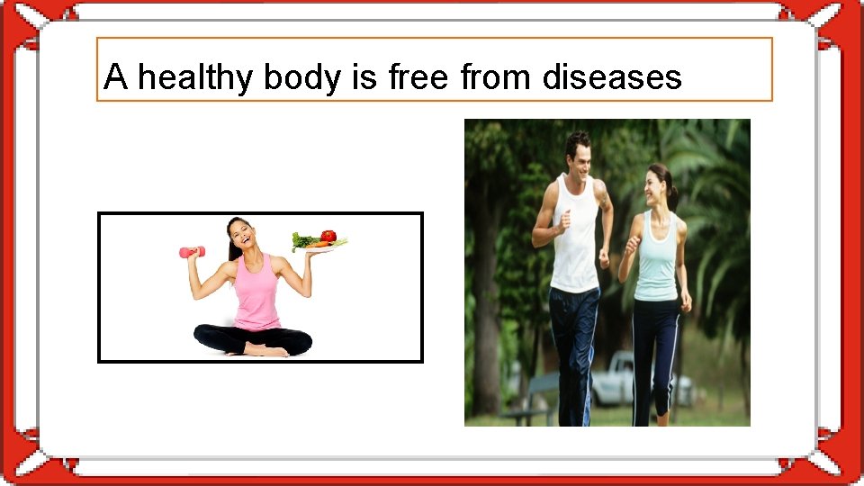 A healthy body is free from diseases 
