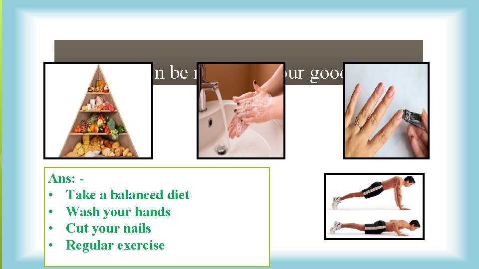 How you can be maintain your good health? Ans: • Take a balanced diet