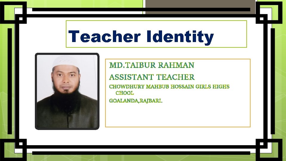 Teacher Identity MD. TAIBUR RAHMAN ASSISTANT TEACHER CHOWDHURY MAHBUB HOSSAIN GIRLS HIGHS CHOOL GOALANDA,