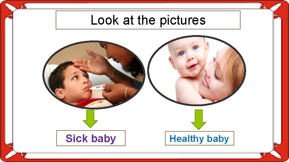 Look at the pictures Sick baby Healthy baby 