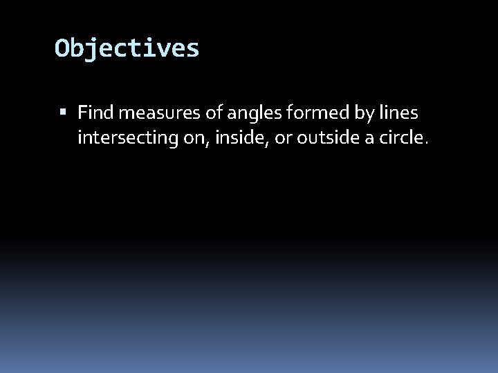 Objectives Find measures of angles formed by lines intersecting on, inside, or outside a