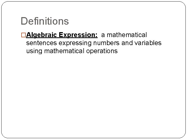 Definitions �Algebraic Expression: a mathematical sentences expressing numbers and variables using mathematical operations �Variable: