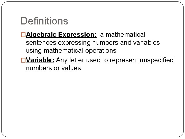 Definitions �Algebraic Expression: a mathematical sentences expressing numbers and variables using mathematical operations �Variable: