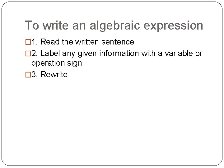 To write an algebraic expression � 1. Read the written sentence � 2. Label