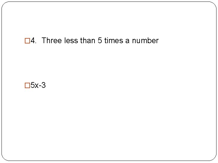 � 4. Three less than 5 times a number � 5 x-3 