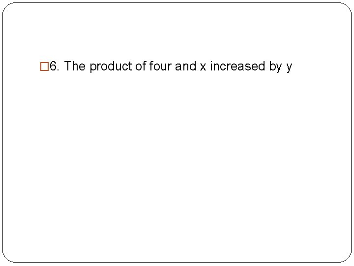 � 6. The product of four and x increased by y � 4 x