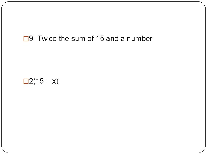 � 9. Twice the sum of 15 and a number � 2(15 + x)