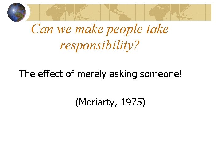 Can we make people take responsibility? The effect of merely asking someone! (Moriarty, 1975)