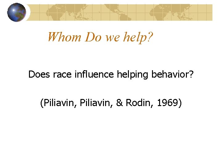 Whom Do we help? Does race influence helping behavior? (Piliavin, & Rodin, 1969) 