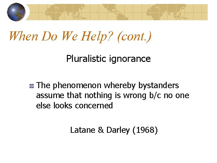 When Do We Help? (cont. ) Pluralistic ignorance The phenomenon whereby bystanders assume that