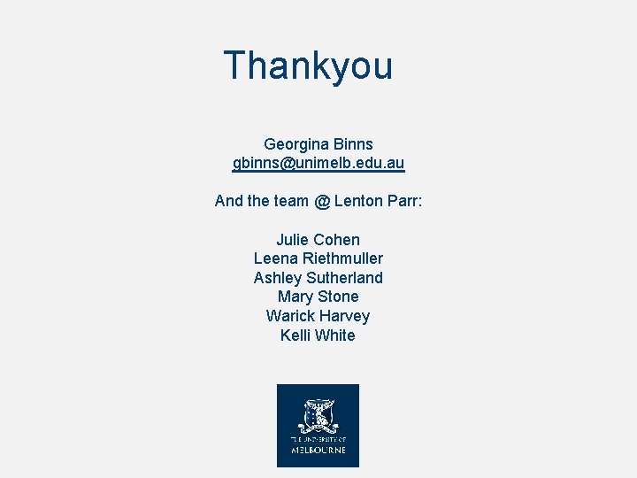 Thankyou Georgina Binns gbinns@unimelb. edu. au And the team @ Lenton Parr: Julie Cohen Thankyou Georgina Binns gbinns@unimelb. edu. au And the team @ Lenton Parr: Julie Cohen