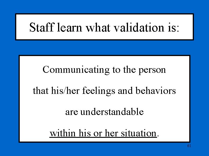 Staff learn what validation is: Communicating to the person that his/her feelings and behaviors