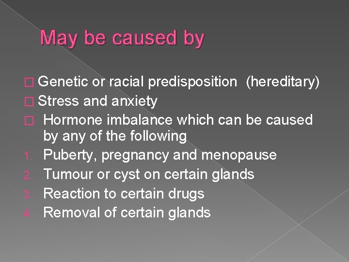 May be caused by � Genetic or racial predisposition (hereditary) � Stress and anxiety