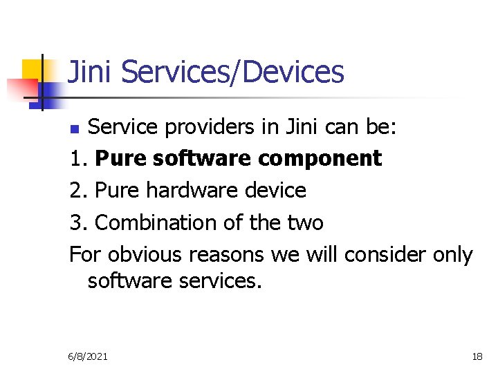 Jini Services/Devices Service providers in Jini can be: 1. Pure software component 2. Pure