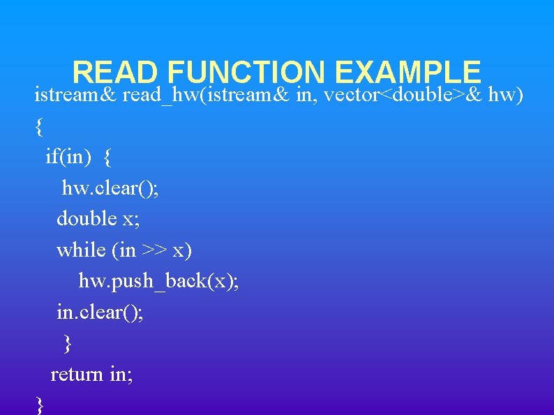 READ FUNCTION EXAMPLE istream& read_hw(istream& in, vector<double>& hw) { if(in) { hw. clear(); double READ FUNCTION EXAMPLE istream& read_hw(istream& in, vector<double>& hw) { if(in) { hw. clear(); double