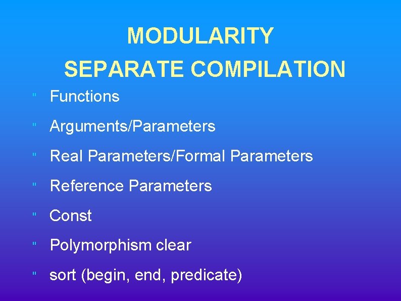 MODULARITY SEPARATE COMPILATION " Functions " Arguments/Parameters " Real Parameters/Formal Parameters " Reference Parameters