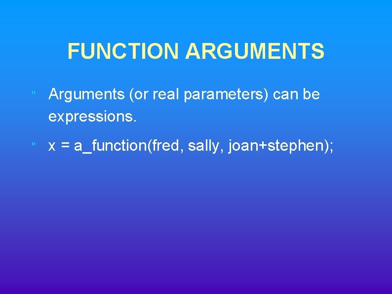 FUNCTION ARGUMENTS " Arguments (or real parameters) can be expressions. " x = a_function(fred, FUNCTION ARGUMENTS " Arguments (or real parameters) can be expressions. " x = a_function(fred,