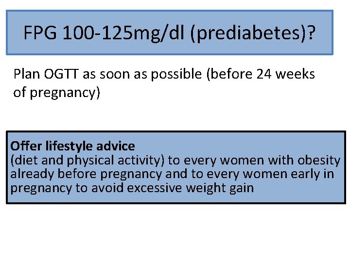 FPG 100 -125 mg/dl (prediabetes)? Plan OGTT as soon as possible (before 24 weeks