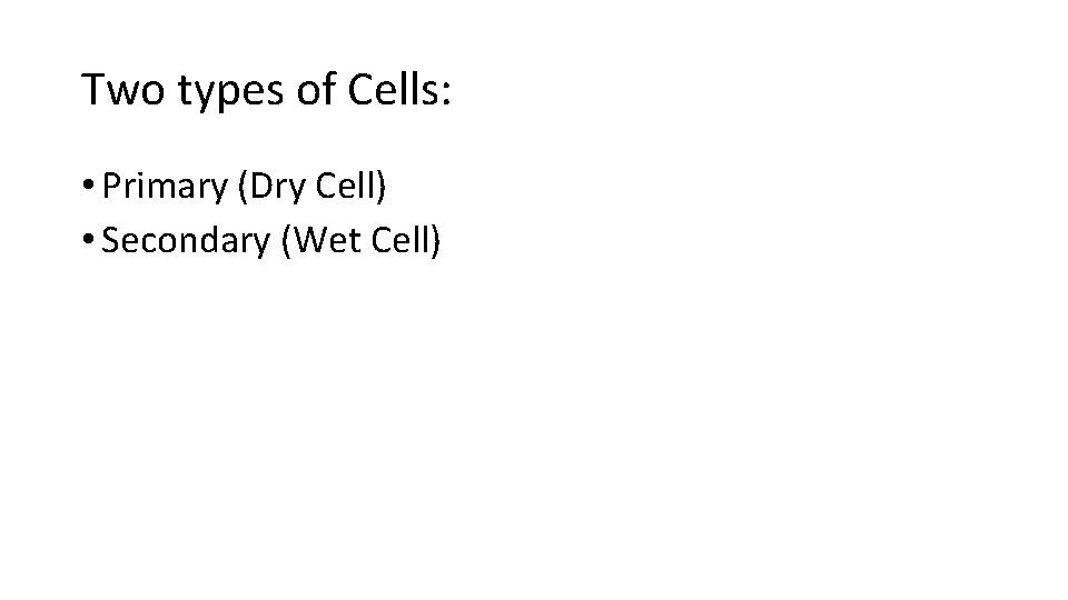 Two types of Cells: • Primary (Dry Cell) • Secondary (Wet Cell) Two types of Cells: • Primary (Dry Cell) • Secondary (Wet Cell)