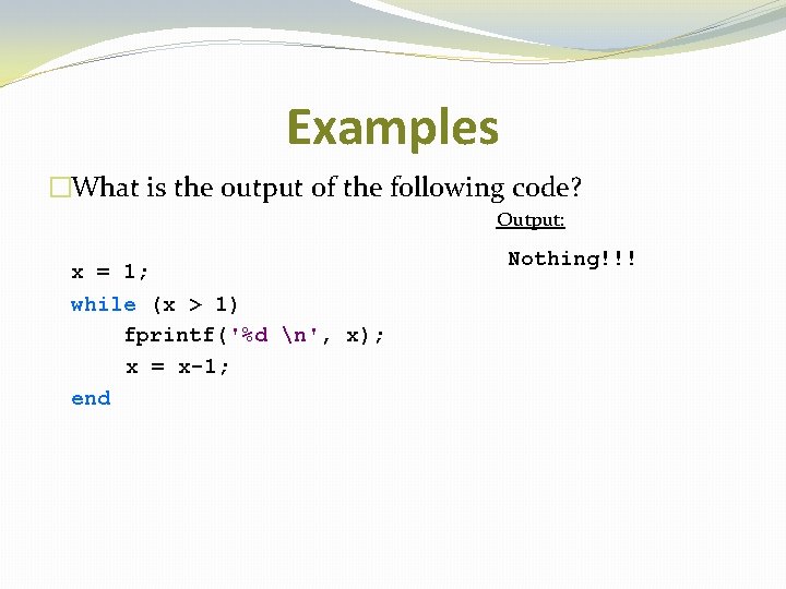 Examples �What is the output of the following code? Output: x = 1; while