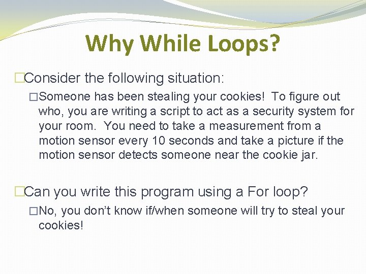 Why While Loops? �Consider the following situation: �Someone has been stealing your cookies! To Why While Loops? �Consider the following situation: �Someone has been stealing your cookies! To