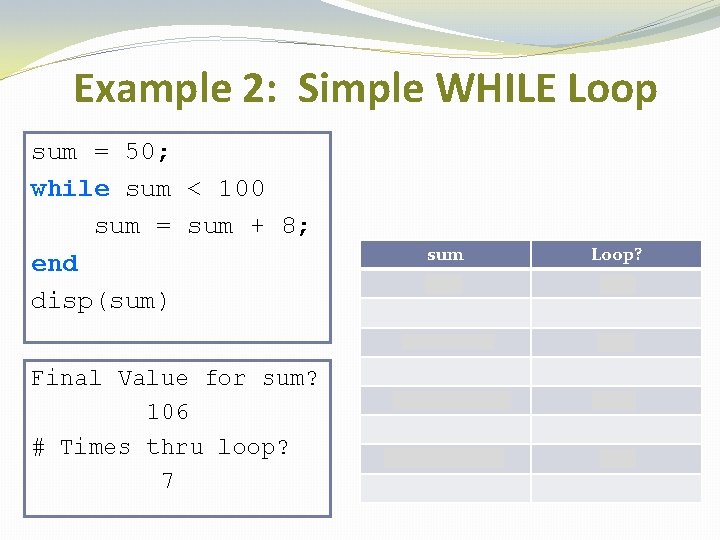 Example 2: Simple WHILE Loop sum = 50; while sum < 100 sum =