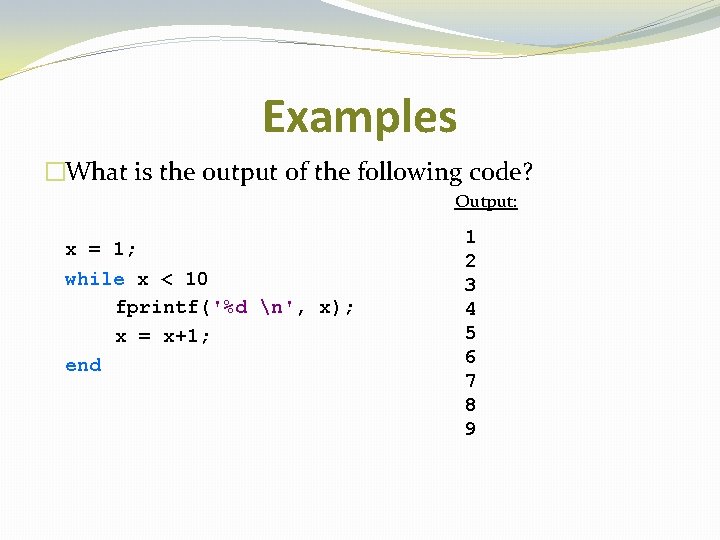 Examples �What is the output of the following code? Output: x = 1; while